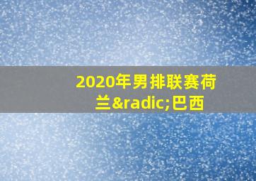 2020年男排联赛荷兰√巴西