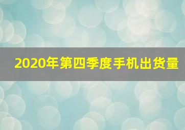 2020年第四季度手机出货量