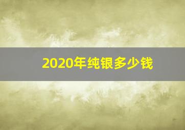 2020年纯银多少钱