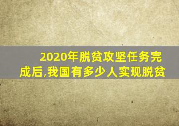 2020年脱贫攻坚任务完成后,我国有多少人实现脱贫