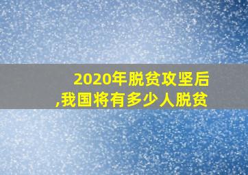 2020年脱贫攻坚后,我国将有多少人脱贫