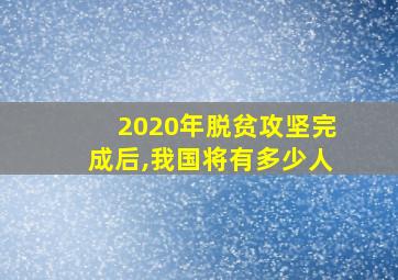 2020年脱贫攻坚完成后,我国将有多少人