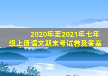 2020年至2021年七年级上册语文期末考试卷及答案