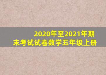 2020年至2021年期末考试试卷数学五年级上册