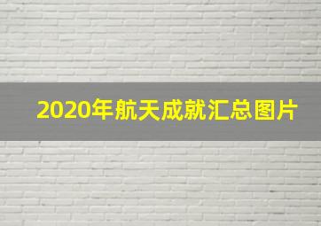 2020年航天成就汇总图片