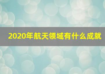 2020年航天领域有什么成就