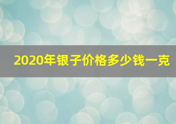 2020年银子价格多少钱一克