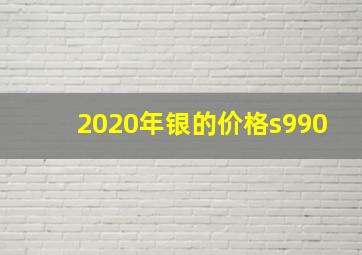 2020年银的价格s990