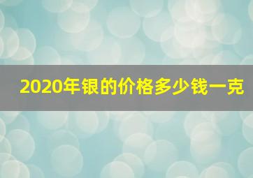 2020年银的价格多少钱一克