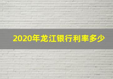 2020年龙江银行利率多少