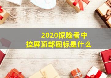 2020探险者中控屏顶部图标是什么