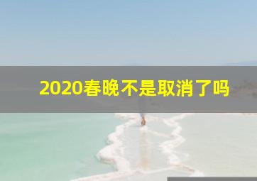 2020春晚不是取消了吗