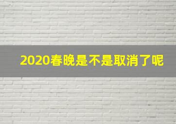 2020春晚是不是取消了呢