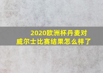 2020欧洲杯丹麦对威尔士比赛结果怎么样了