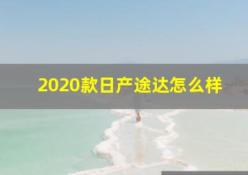 2020款日产途达怎么样