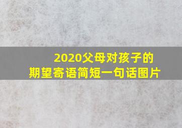 2020父母对孩子的期望寄语简短一句话图片