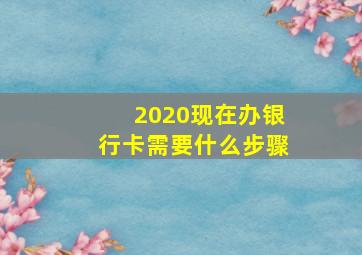 2020现在办银行卡需要什么步骤