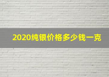 2020纯银价格多少钱一克