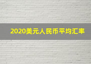 2020美元人民币平均汇率