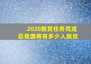 2020脱贫任务完成后我国将有多少人脱贫