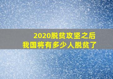 2020脱贫攻坚之后我国将有多少人脱贫了