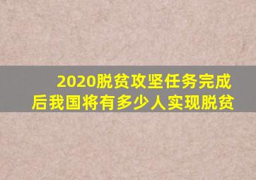 2020脱贫攻坚任务完成后我国将有多少人实现脱贫