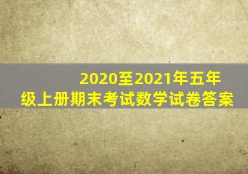 2020至2021年五年级上册期末考试数学试卷答案