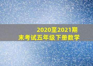 2020至2021期末考试五年级下册数学