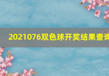 2021076双色球开奖结果查询