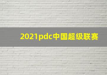 2021pdc中国超级联赛