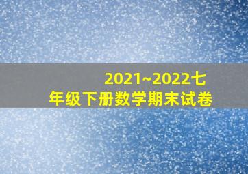 2021~2022七年级下册数学期末试卷