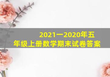 2021一2020年五年级上册数学期末试卷答案