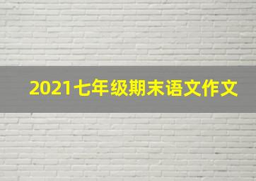 2021七年级期末语文作文