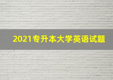 2021专升本大学英语试题