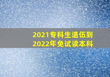 2021专科生退伍到2022年免试读本科