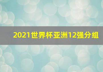 2021世界杯亚洲12强分组