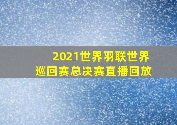 2021世界羽联世界巡回赛总决赛直播回放