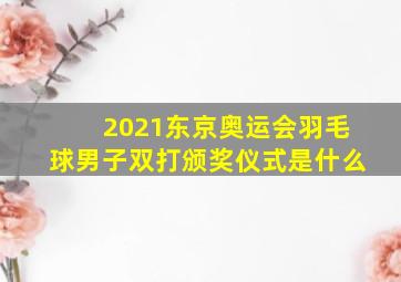 2021东京奥运会羽毛球男子双打颁奖仪式是什么