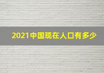 2021中国现在人口有多少