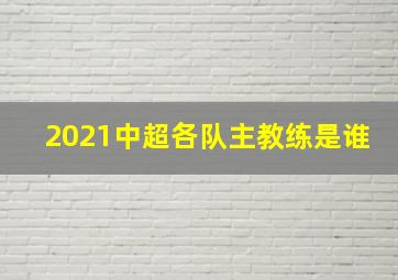 2021中超各队主教练是谁