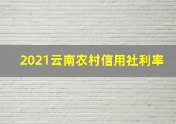 2021云南农村信用社利率