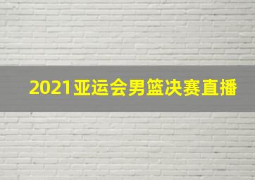 2021亚运会男篮决赛直播