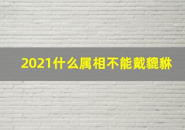 2021什么属相不能戴貔貅