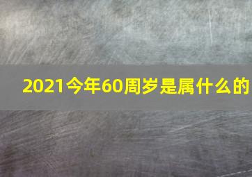 2021今年60周岁是属什么的