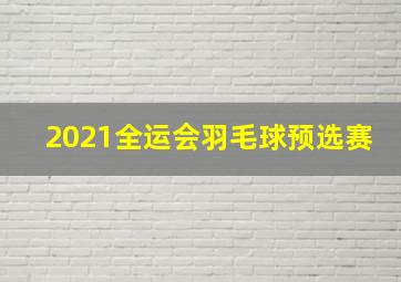 2021全运会羽毛球预选赛