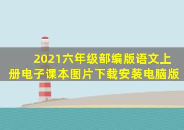 2021六年级部编版语文上册电子课本图片下载安装电脑版