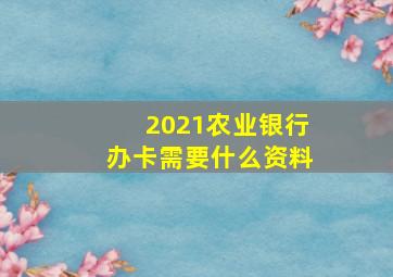 2021农业银行办卡需要什么资料