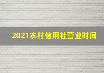 2021农村信用社营业时间