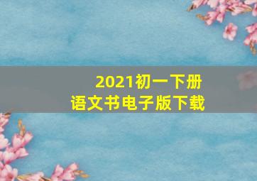 2021初一下册语文书电子版下载