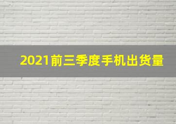 2021前三季度手机出货量